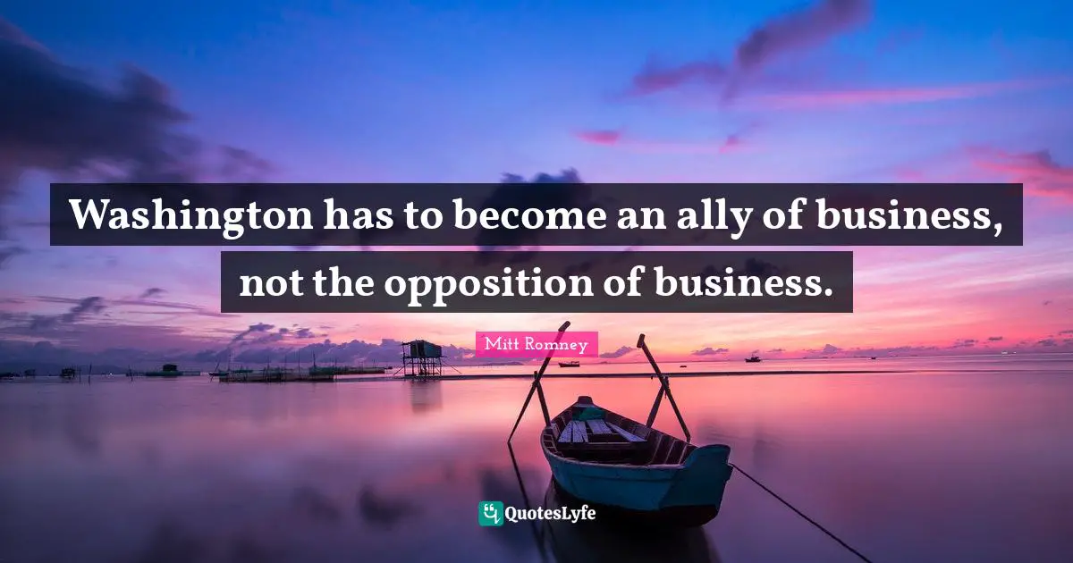 Washington has to become an ally of business, not the opposition of business.