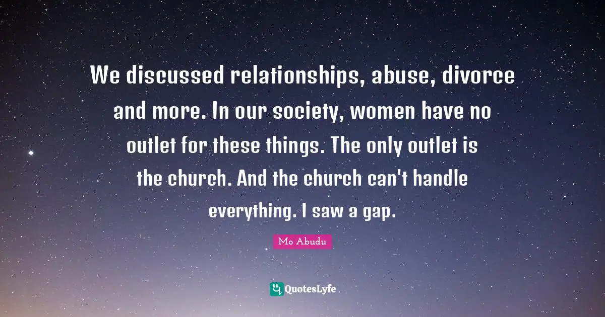 We discussed relationships, abuse, divorce and more. In our society, women have no outlet for these things. The only outlet is the church. And the church can't handle everything. I saw a gap.