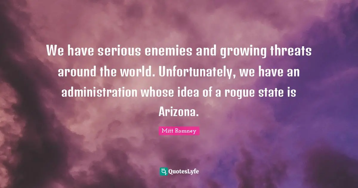We have serious enemies and growing threats around the world. Unfortunately, we have an administration whose idea of a rogue state is Arizona.