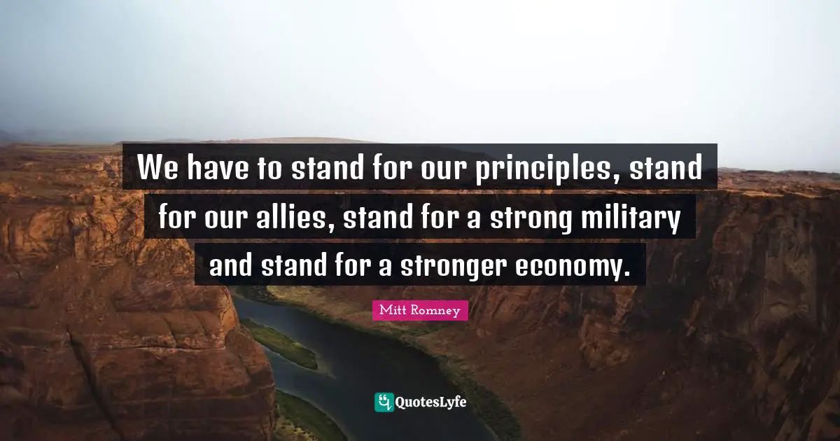 We have to stand for our principles, stand for our allies, stand for a strong military and stand for a stronger economy.