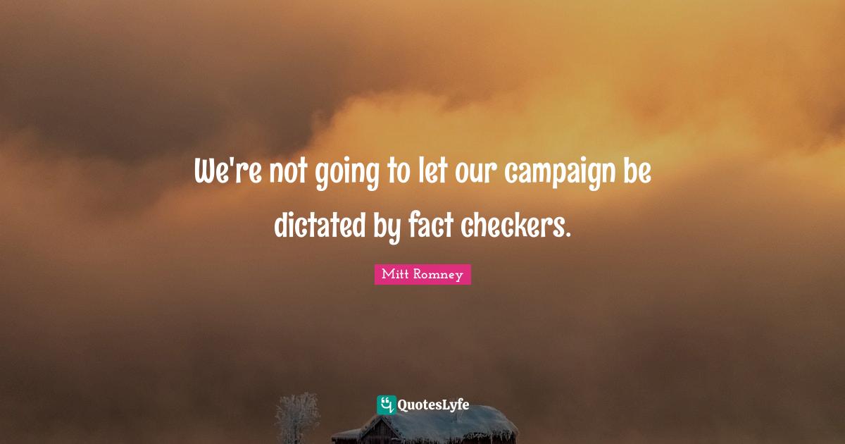 We're not going to let our campaign be dictated by fact checkers.