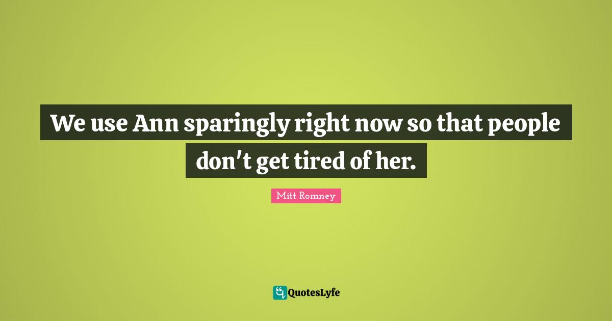 We use Ann sparingly right now so that people don't get tired of her.