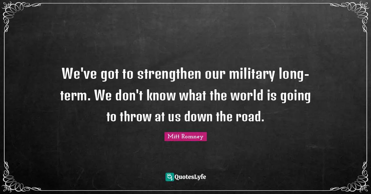 We've got to strengthen our military long-term. We don't know what the world is going to throw at us down the road.