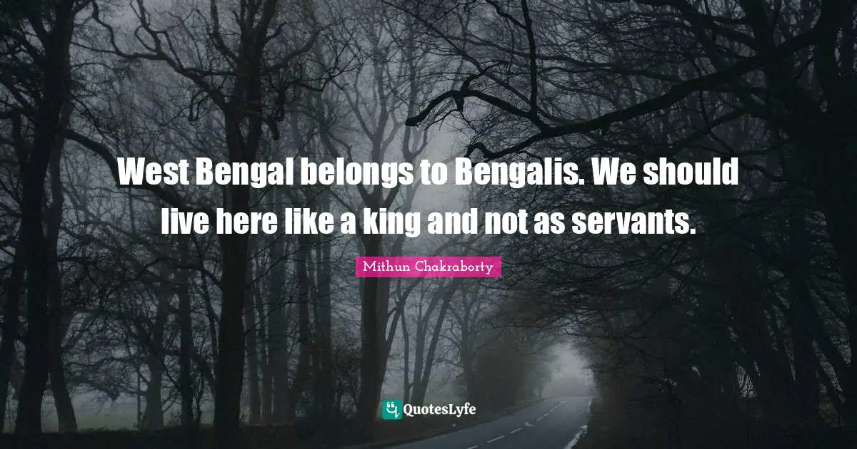 West Bengal belongs to Bengalis. We should live here like a king and not as servants.