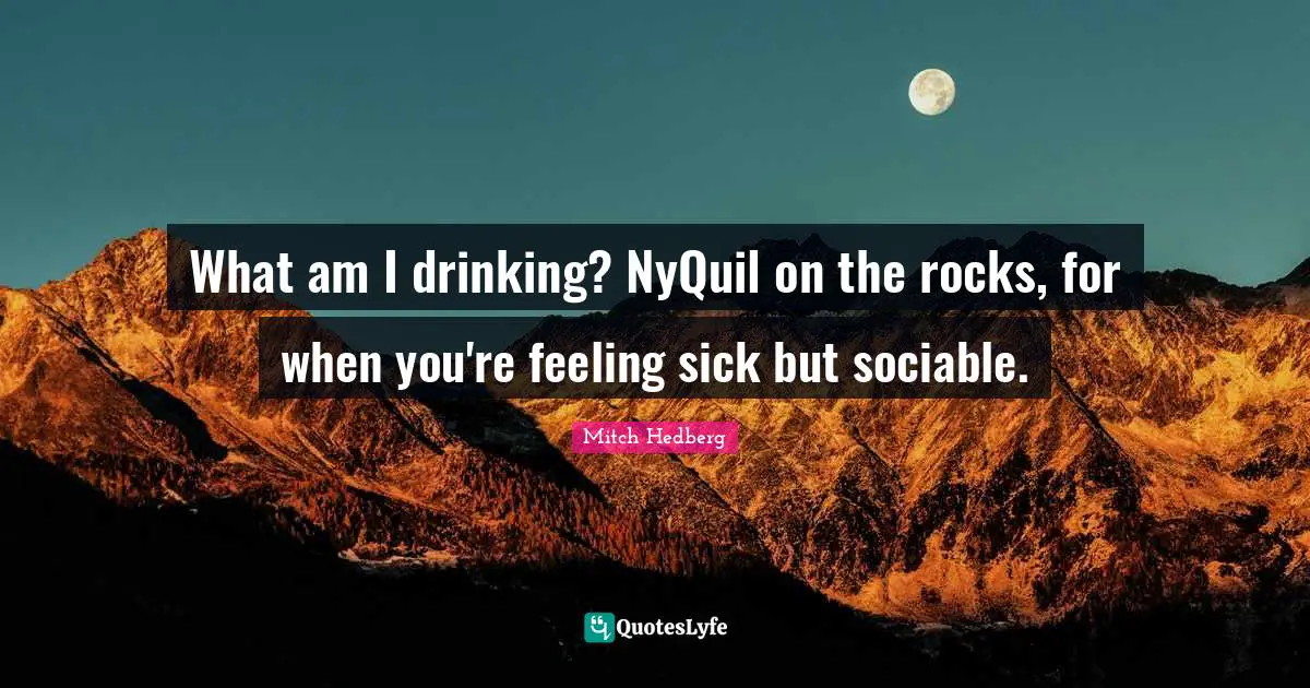 Sociable Quotes: "What am I drinking? NyQuil on the rocks, for when you're feeling sick but sociable."