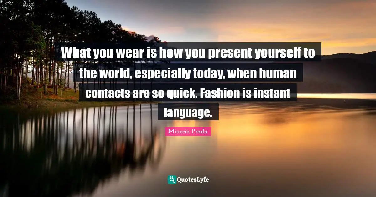 Language Quotes: "What you wear is how you present yourself to the world, especially today, when human contacts are so quick. Fashion is instant language."