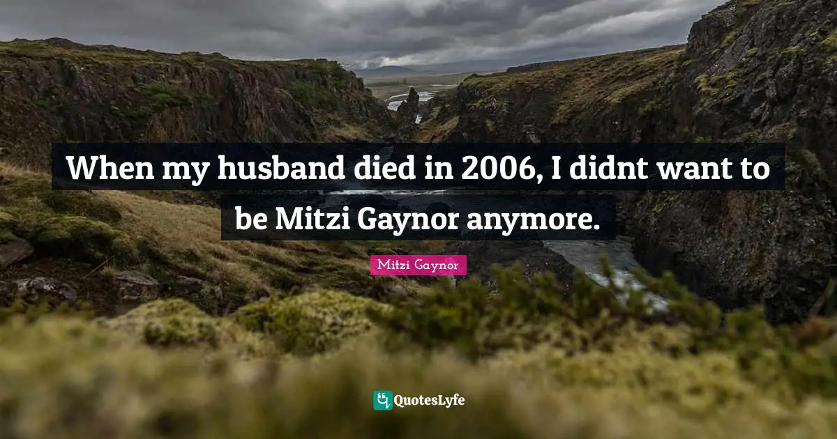 When my husband died in 2006, I didnt want to be Mitzi Gaynor anymore.