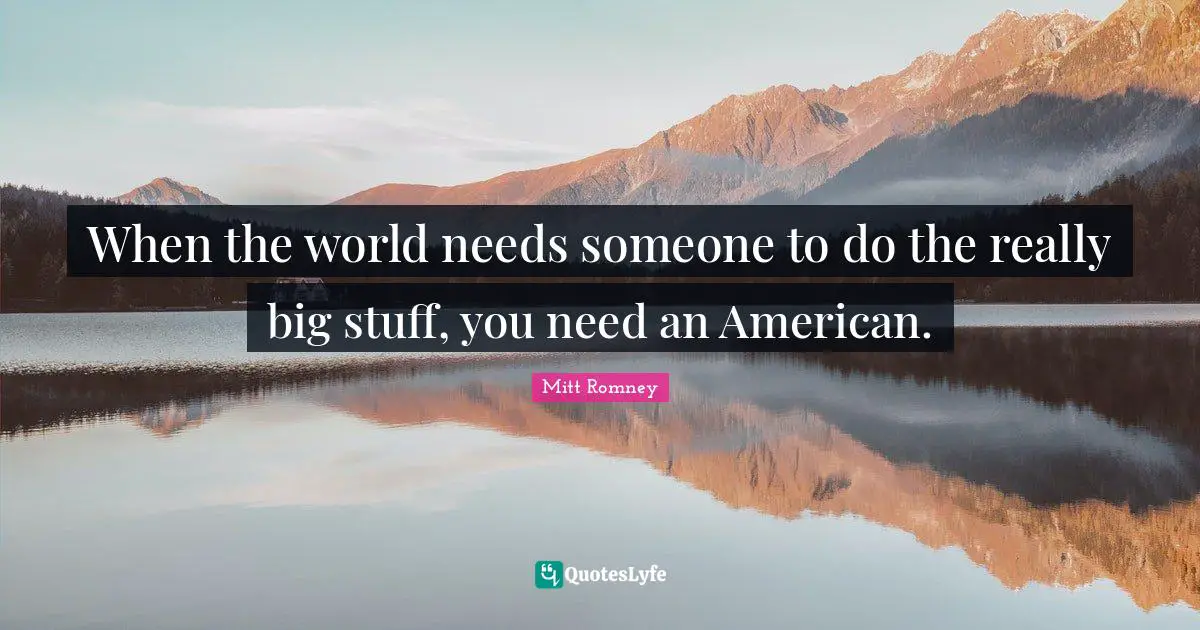 When the world needs someone to do the really big stuff, you need an American.