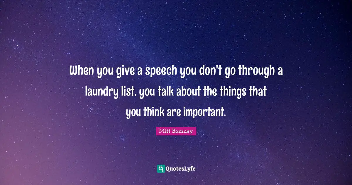 When you give a speech you don't go through a laundry list, you talk about the things that you think are important.