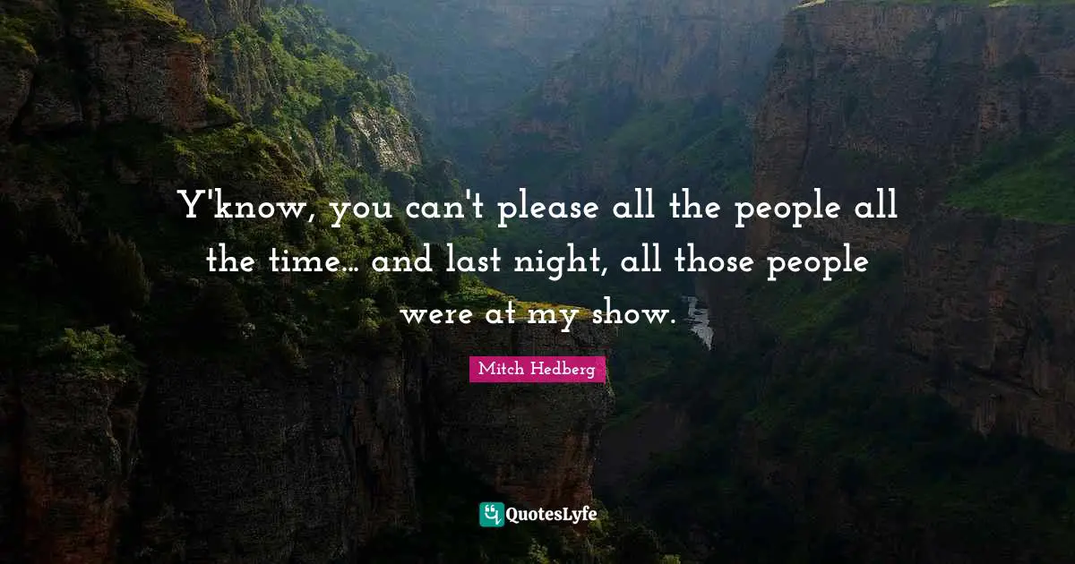Y'know, you can't please all the people all the time... and last night, all those people were at my show.
