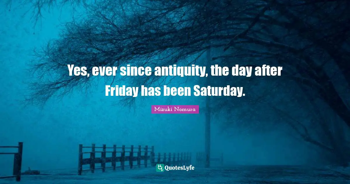 Yes, ever since antiquity, the day after Friday has been Saturday.
