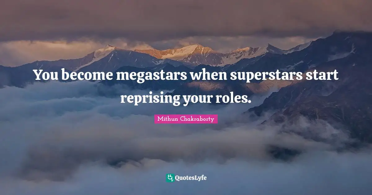 You become megastars when superstars start reprising your roles.