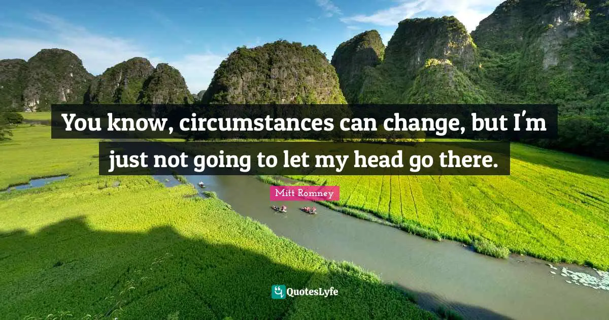You know, circumstances can change, but I'm just not going to let my head go there.
