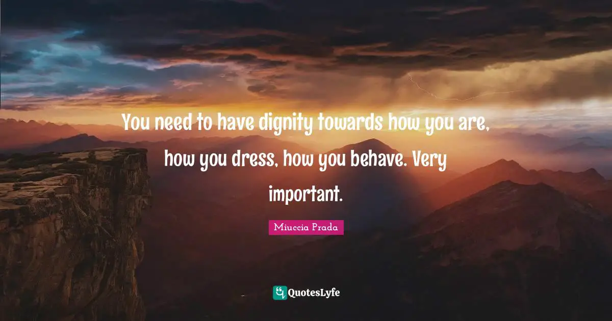 Dresses Quotes: "You need to have dignity towards how you are, how you dress, how you behave. Very important."