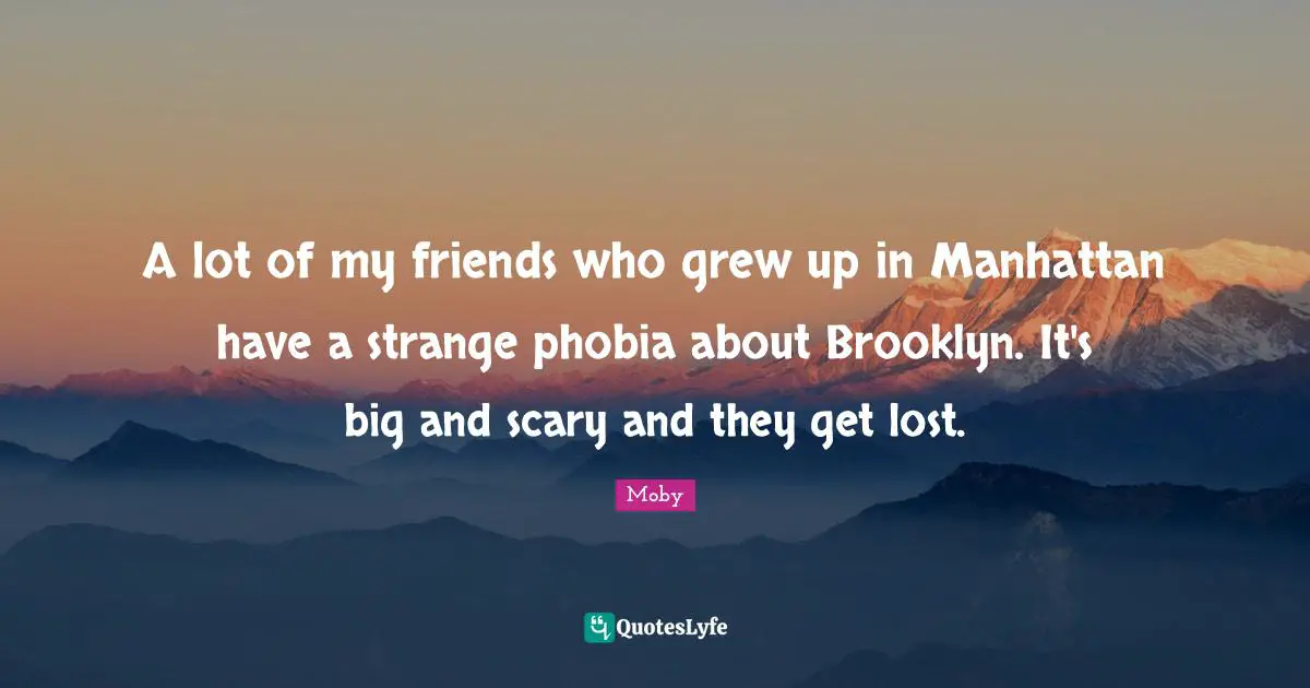 Phobia Quotes: "A lot of my friends who grew up in Manhattan have a strange phobia about Brooklyn. It's big and scary and they get lost."