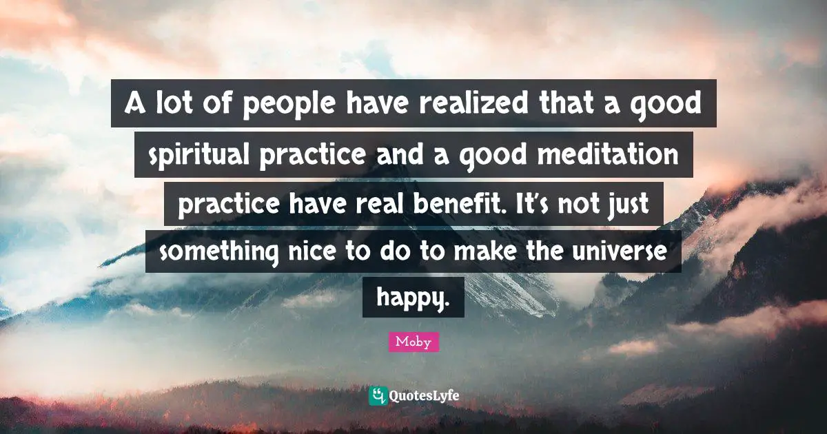 Spiritual Practice Quotes: "A lot of people have realized that a good spiritual practice and a good meditation practice have real benefit. It’s not just something nice to do to make the universe happy."