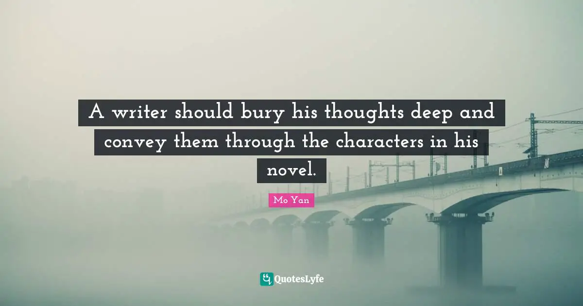 Mo Yan Quotes: "A writer should bury his thoughts deep and convey them through the characters in his novel."