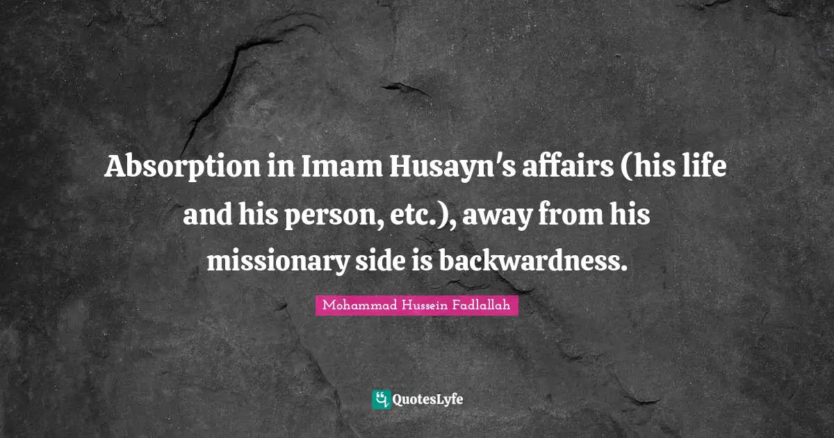 Absorption in Imam Husayn's affairs (his life and his person, etc.), away from his missionary side is backwardness.