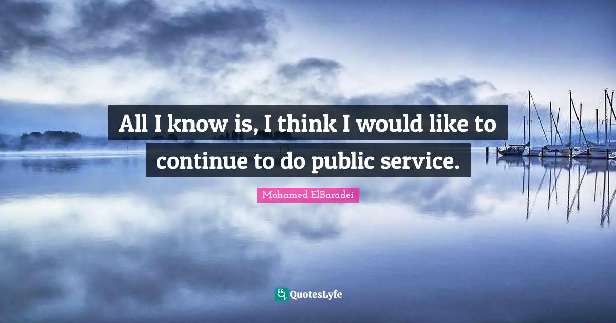 All I know is, I think I would like to continue to do public service.