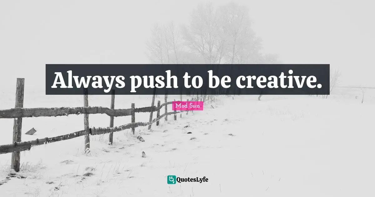 Always push to be creative.