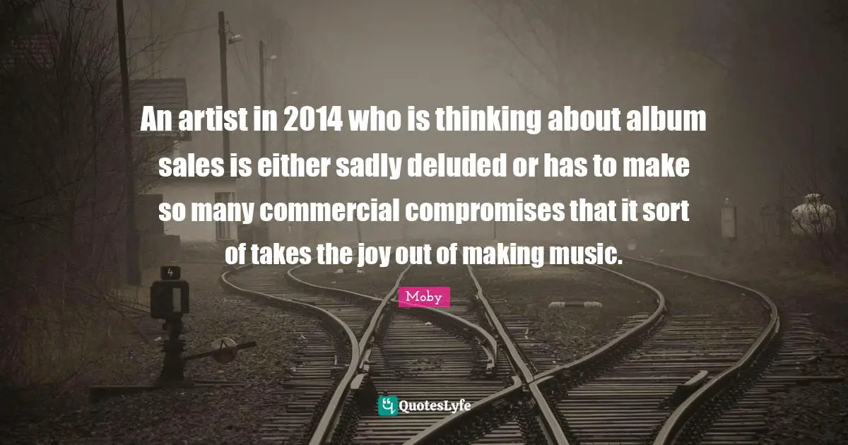 Deluded Quotes: "An artist in 2014 who is thinking about album sales is either sadly deluded or has to make so many commercial compromises that it sort of takes the joy out of making music."