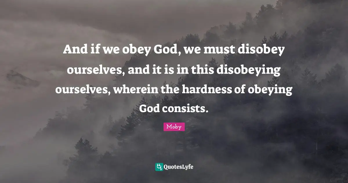 Moby Quotes: "And if we obey God, we must disobey ourselves, and it is in this disobeying ourselves, wherein the hardness of obeying God consists."