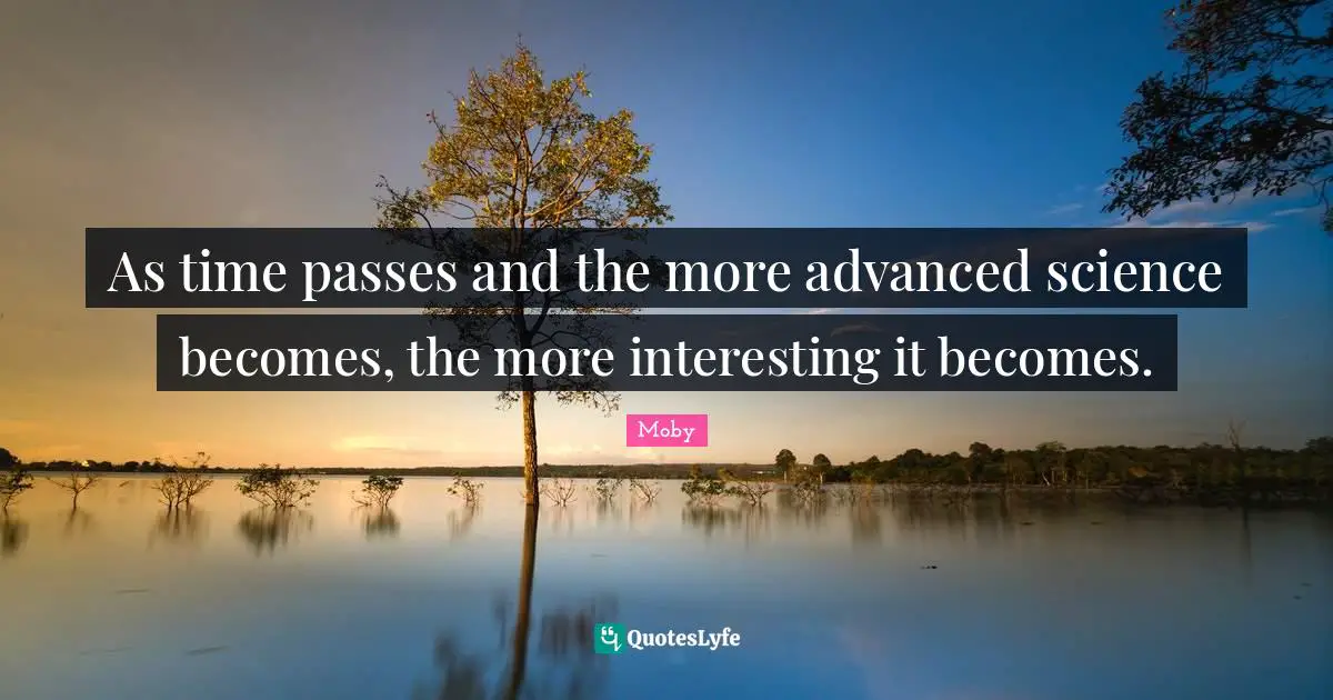 As time passes and the more advanced science becomes, the more interesting it becomes.