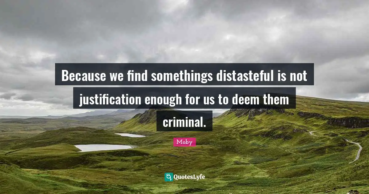 Because we find somethings distasteful is not justification enough for us to deem them criminal.