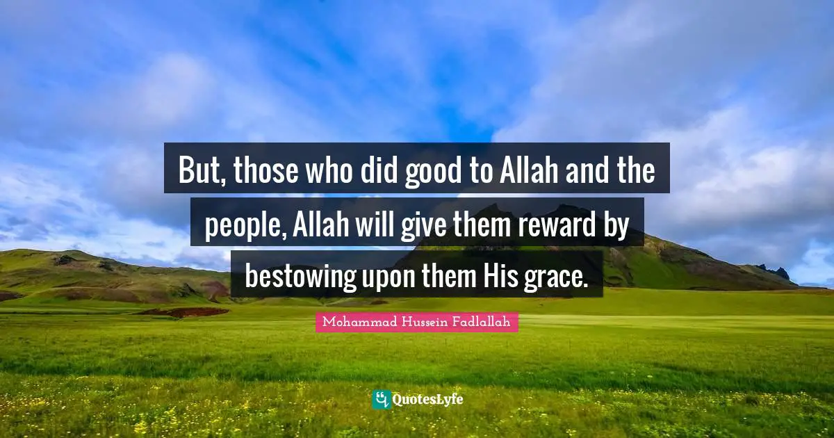 But, those who did good to Allah and the people, Allah will give them reward by bestowing upon them His grace.