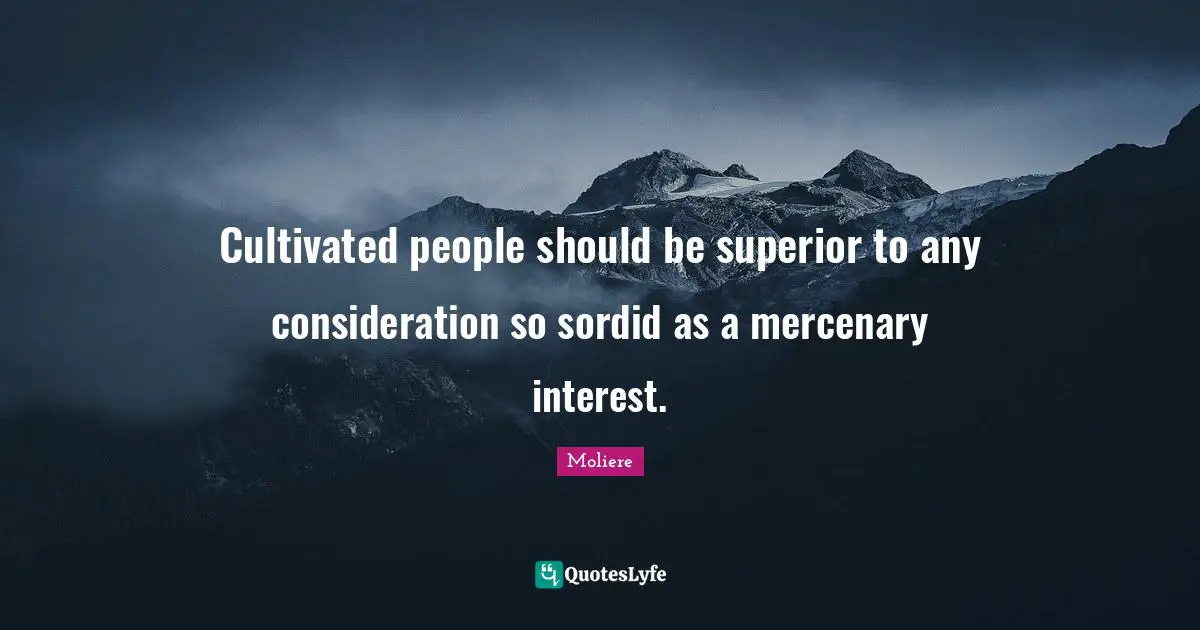 Cultivated people should be superior to any consideration so sordid as a mercenary interest.