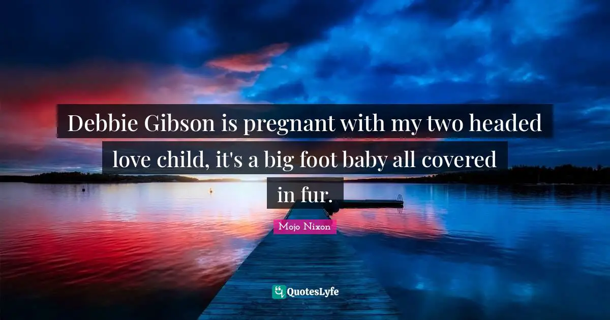 Debbie Gibson is pregnant with my two headed love child, it's a big foot baby all covered in fur.