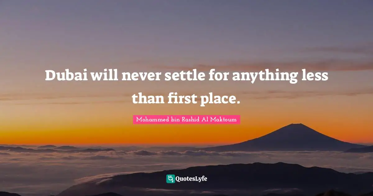 Mohammed Bin Rashid Al Maktoum Quotes: "Dubai will never settle for anything less than first place."