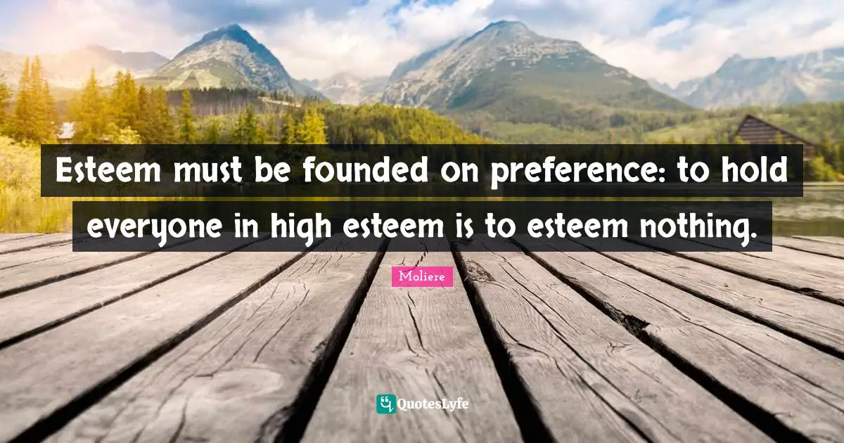 Esteem must be founded on preference: to hold everyone in high esteem is to esteem nothing.