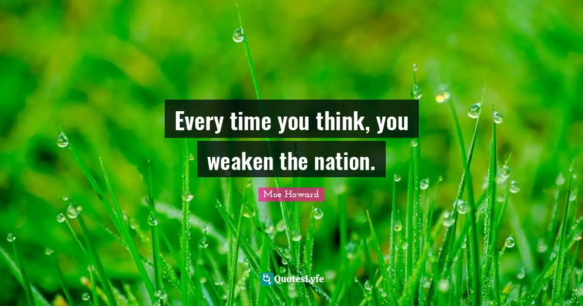 Every time you think, you weaken the nation.