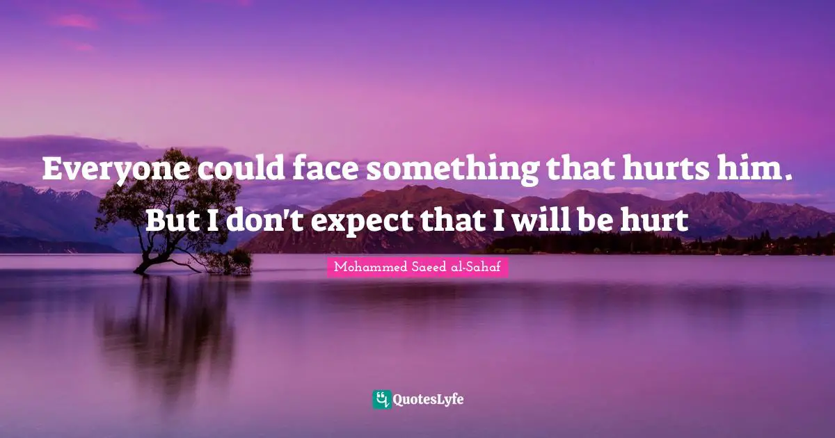 Everyone could face something that hurts him. But I don't expect that I will be hurt