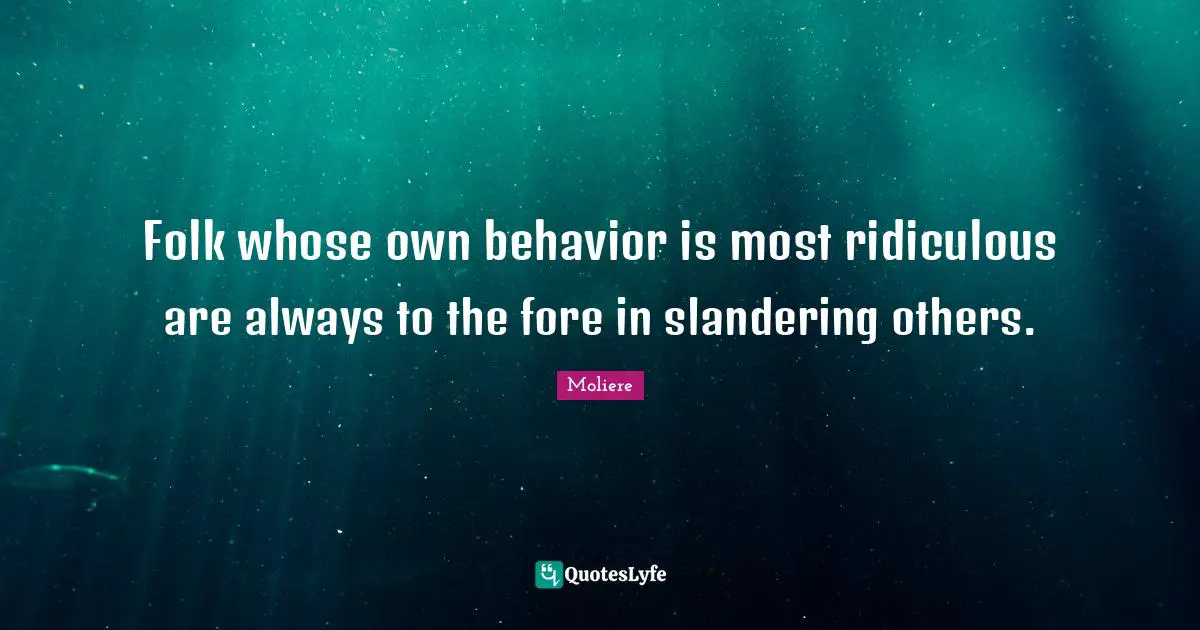 Folk whose own behavior is most ridiculous are always to the fore in slandering others.