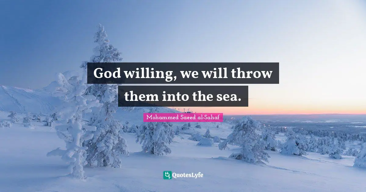 God willing, we will throw them into the sea.