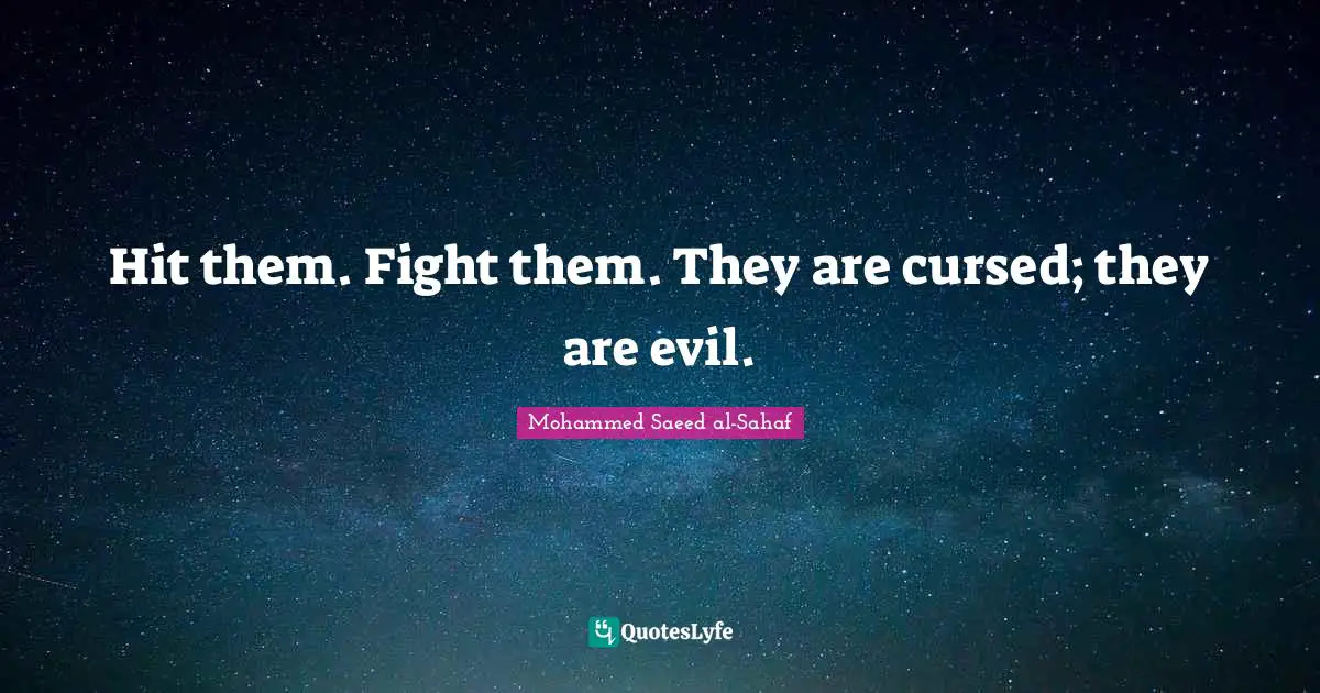 Hit them. Fight them. They are cursed; they are evil.