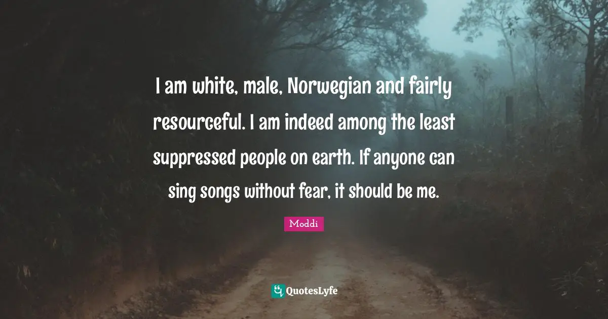 Be Resourceful Quotes: "I am white, male, Norwegian and fairly resourceful. I am indeed among the least suppressed people on earth. If anyone can sing songs without fear, it should be me."