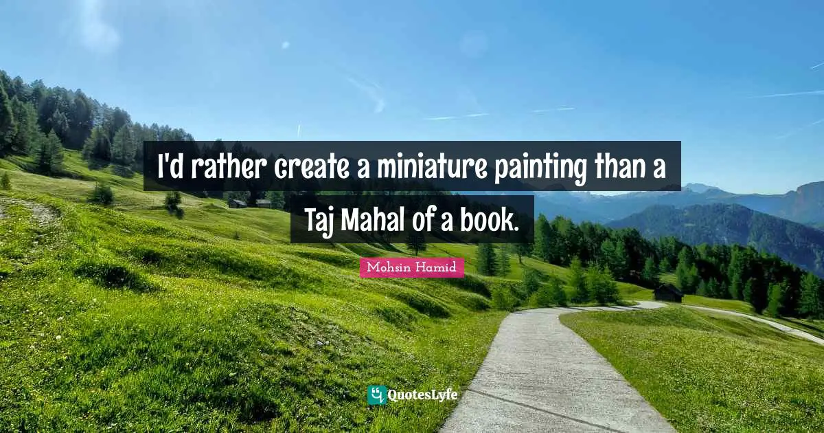 I'd rather create a miniature painting than a Taj Mahal of a book.
