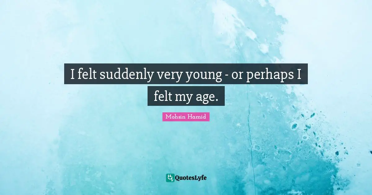 I felt suddenly very young - or perhaps I felt my age.