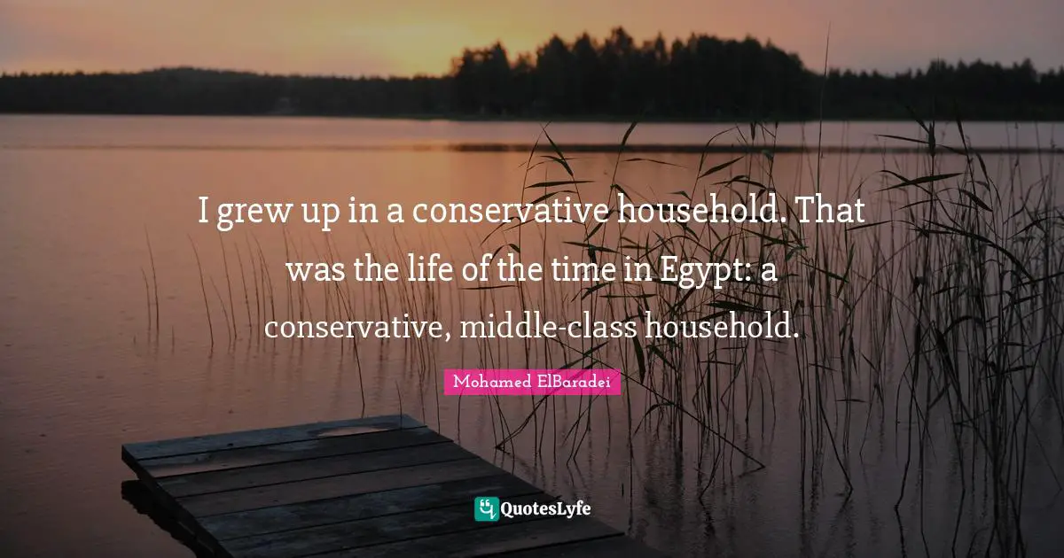I grew up in a conservative household. That was the life of the time in Egypt: a conservative, middle-class household.