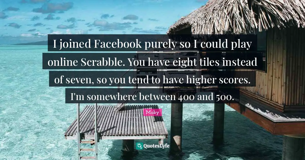 I joined Facebook purely so I could play online Scrabble. You have eight tiles instead of seven, so you tend to have higher scores. I'm somewhere between 400 and 500.