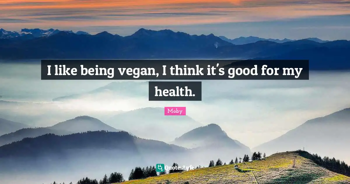 Moby Quotes: "I like being vegan, I think it's good for my health."