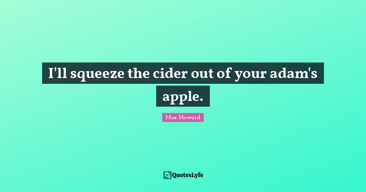 Adam Quotes: "I'll squeeze the cider out of your adam's apple."