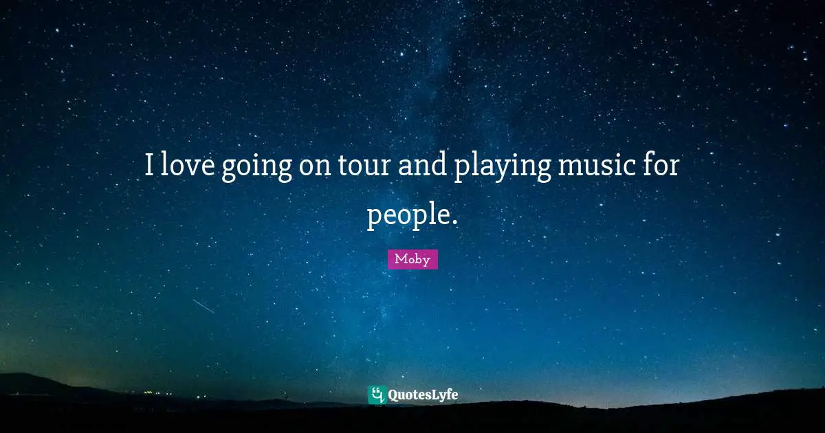 I love going on tour and playing music for people.