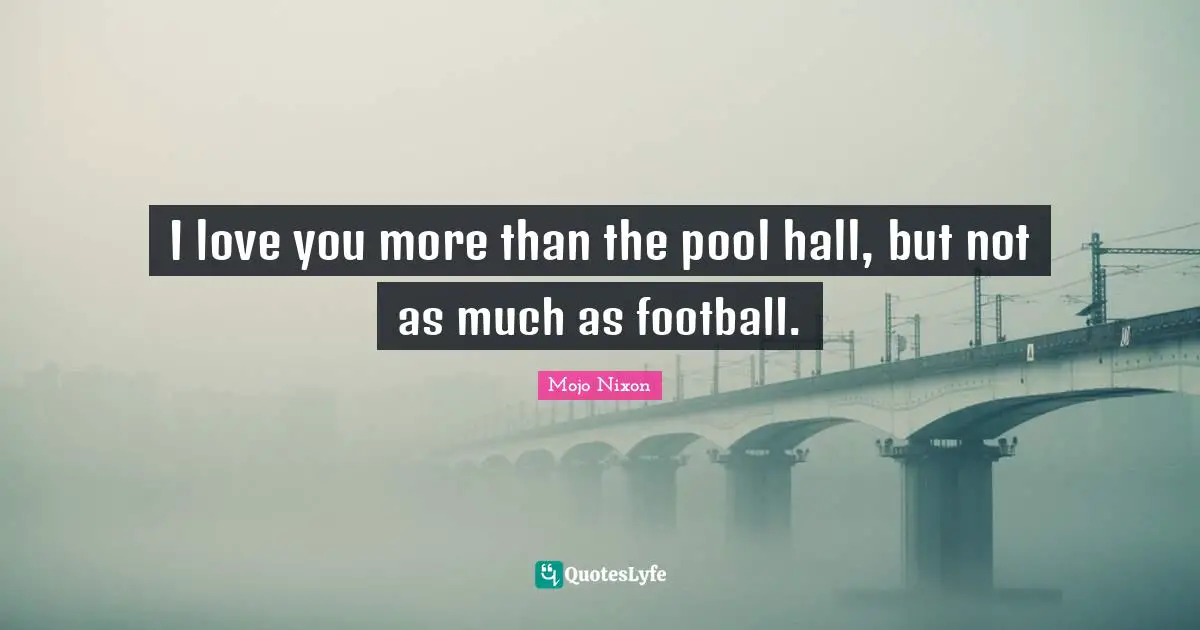 I love you more than the pool hall, but not as much as football.
