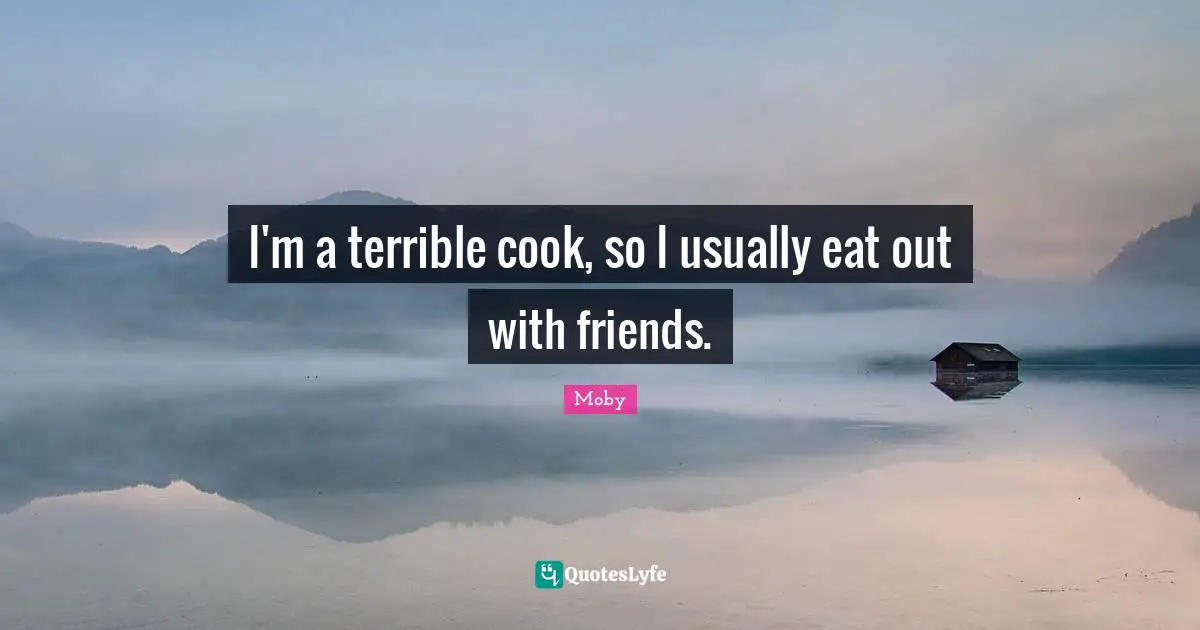 I'm a terrible cook, so I usually eat out with friends.