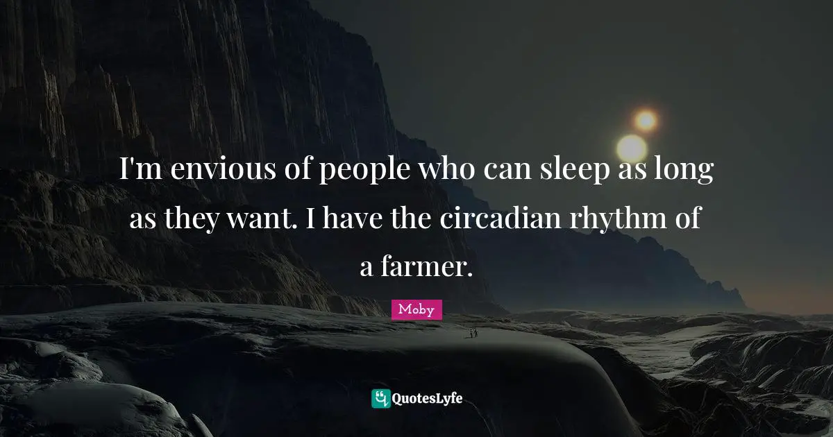 Rhythm Quotes: "I'm envious of people who can sleep as long as they want. I have the circadian rhythm of a farmer."