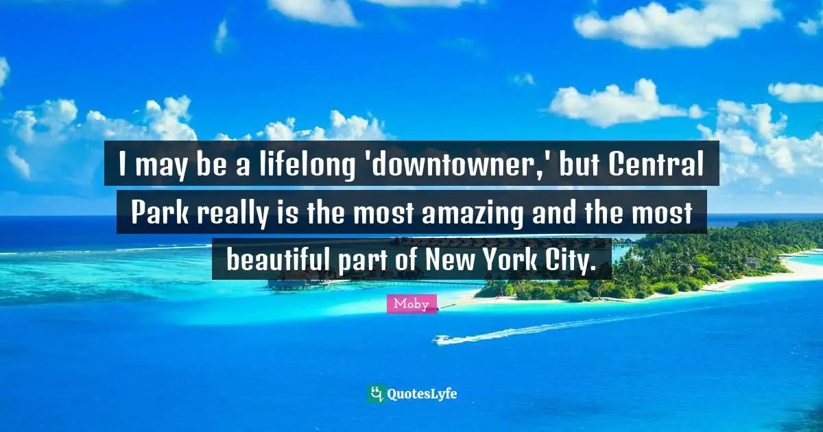 Moby Quotes: "I may be a lifelong 'downtowner,' but Central Park really is the most amazing and the most beautiful part of New York City."